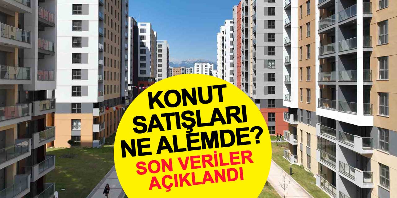 Son veriler açıklandı: Konut satışları ne durumda?