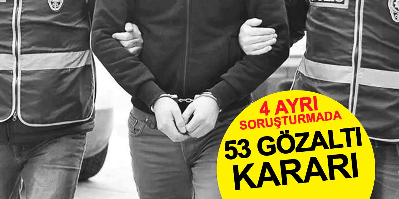 FETÖ’ye yönelik 4 ayrı soruşturmada 53 gözaltı kararı