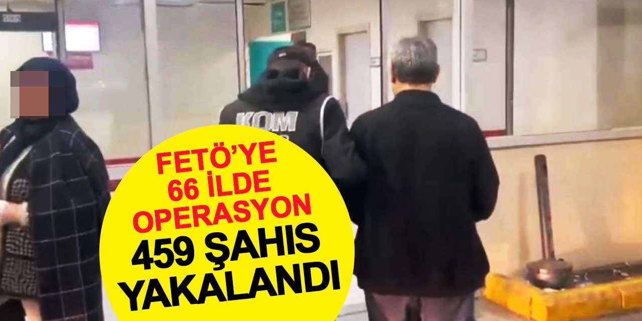 FETÖ’ye 66 ilde operasyon: 459 şüpheli yakalandı