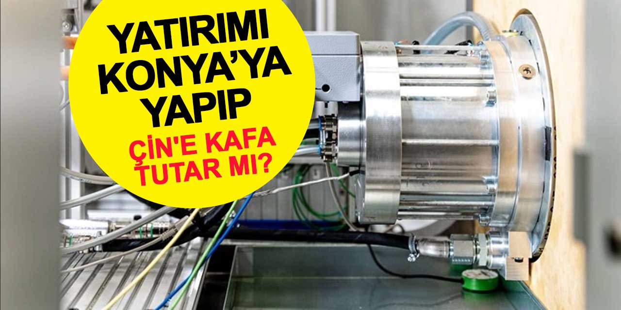 Yatırımı Konya'ya Yapıp Çin'e Kafa Tutar mı?