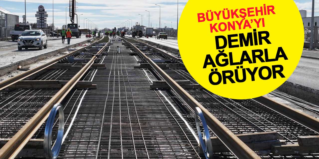 Büyükşehir Konya'yı demir ağlarla örüyor