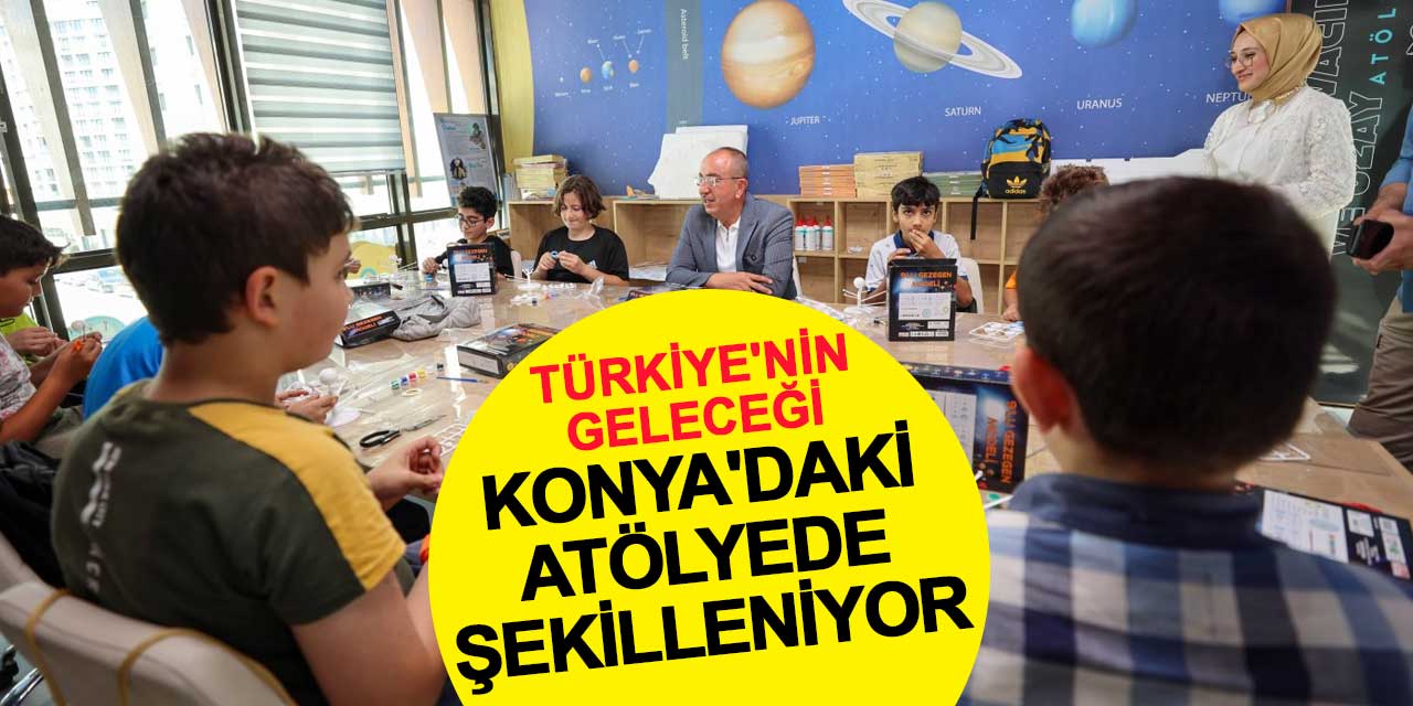 Türkiye'nin Geleceği Konya'daki Atölyede Şekilleniyor