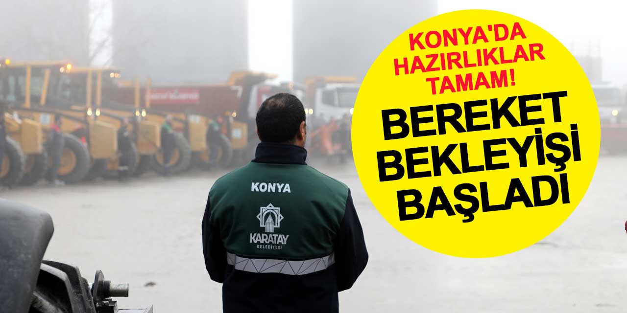 Konya'da Hazırlıklar Tamam! Bereket Bekleyişi Başladı
