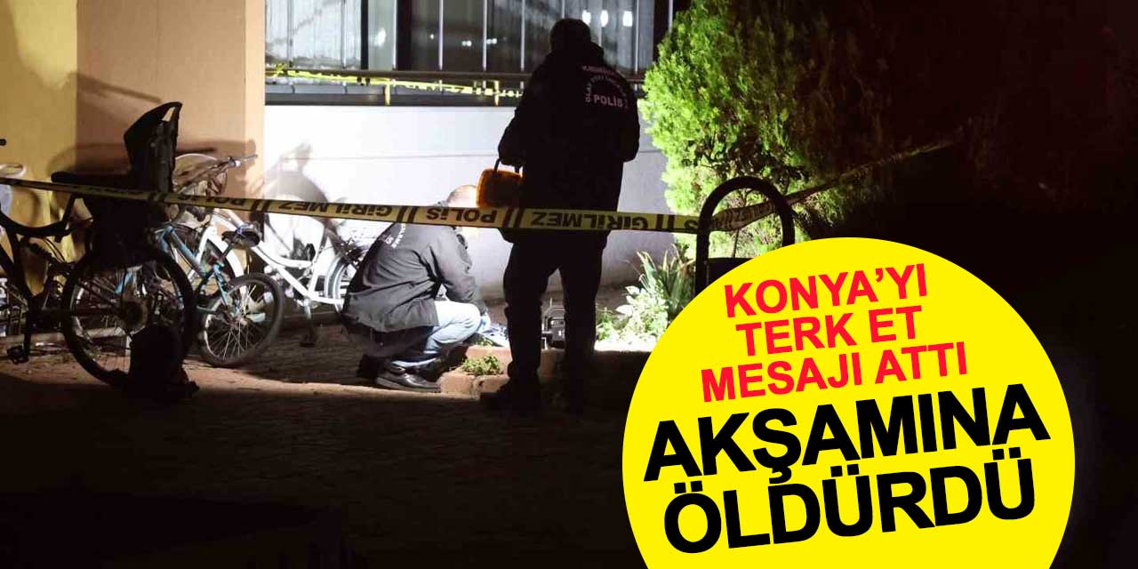 'Konya'yı terk et' diye mesaj attı, akşamına öldürdü