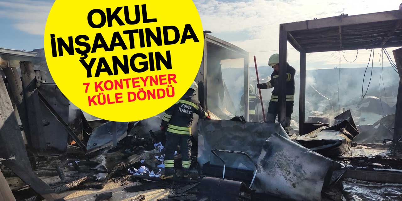Okul inşaatında yangın: 7 konteyner küle döndü