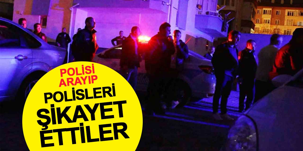 Polisi arayıp polisleri şikayet ettiler