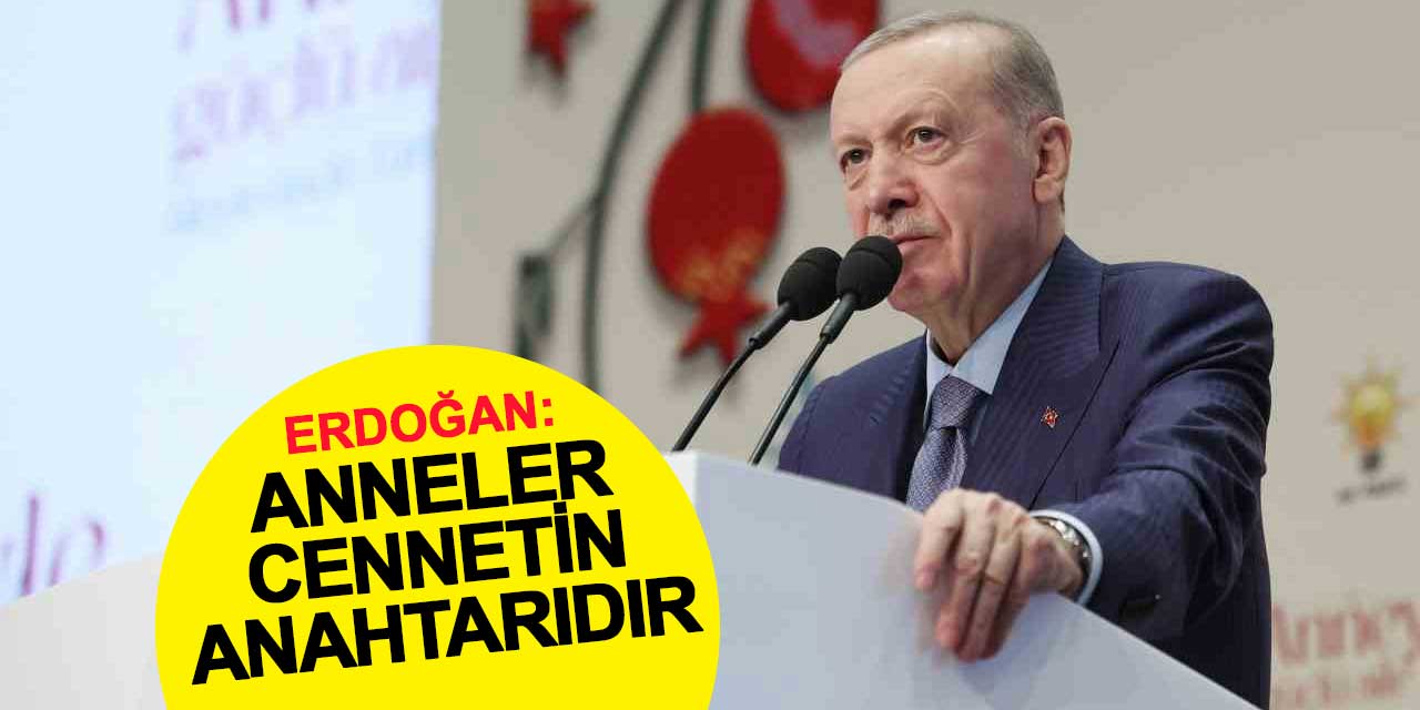 Cumhurbaşkanı Erdoğan: Anneler Cennetin Anahtarıdır