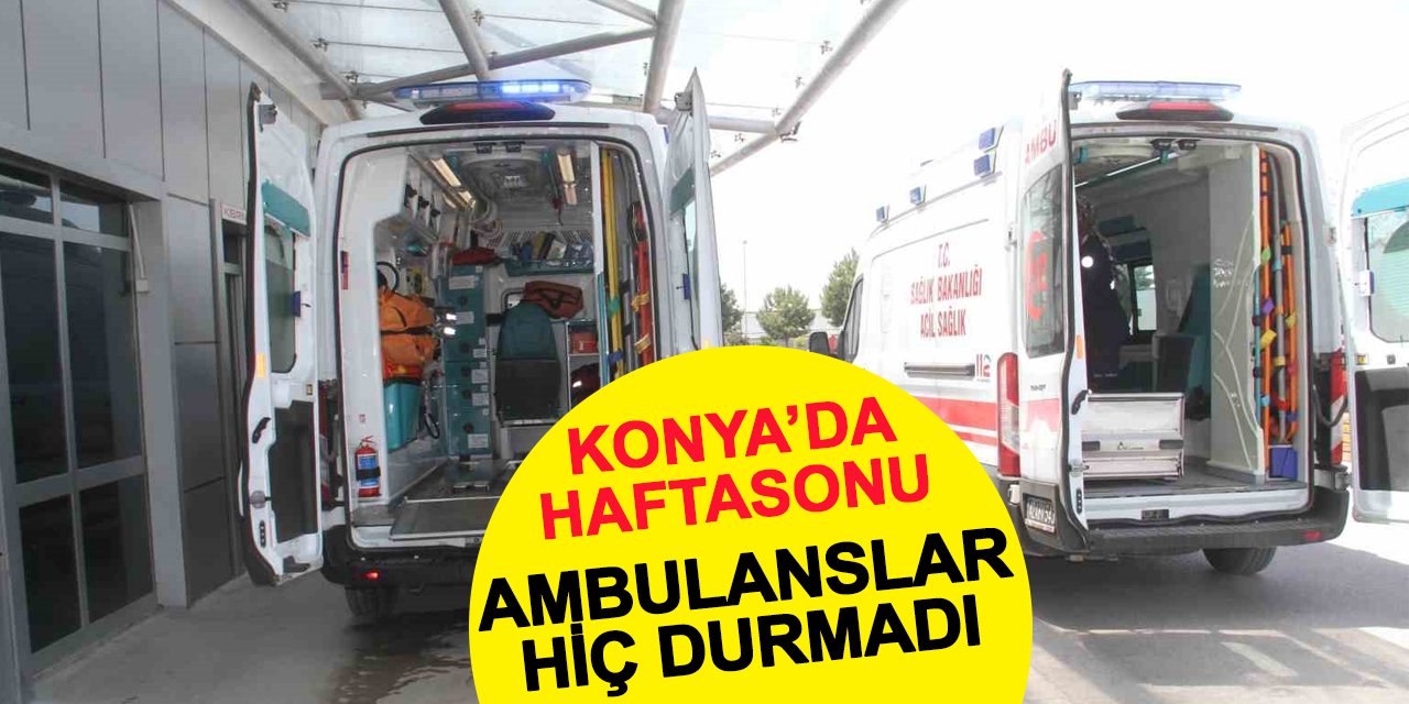 Konya'da haftasonu ambulans sireni susmadı
