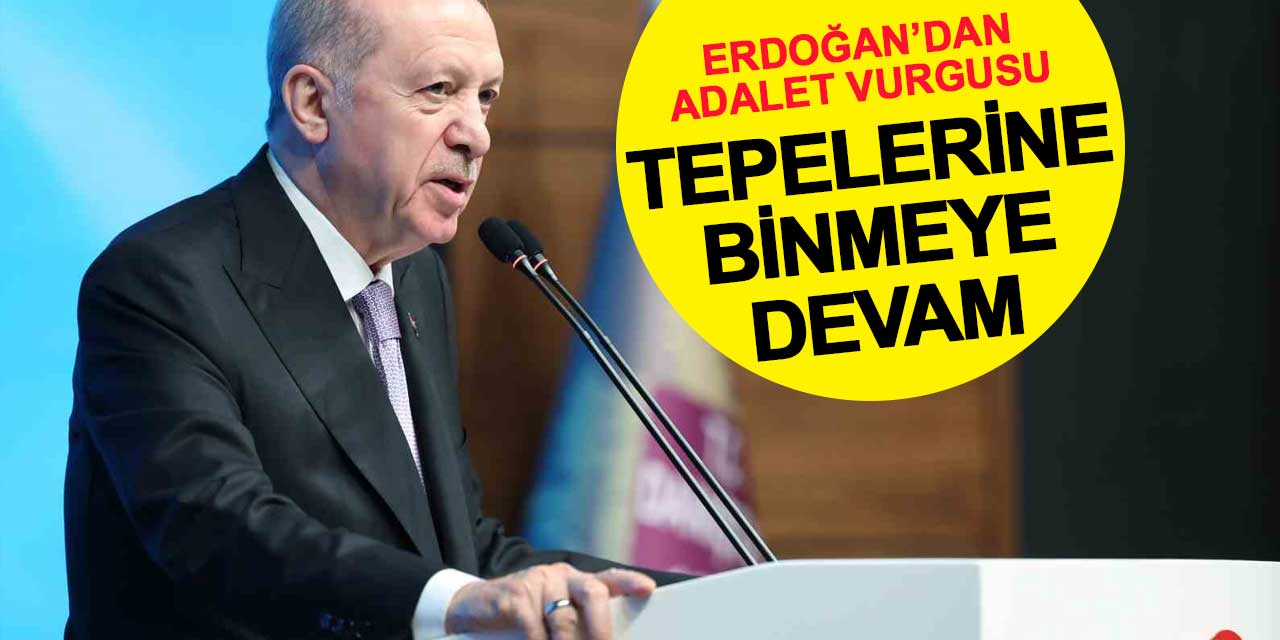 Erdoğan'dan adalet vurgusu: Tepelerine binmeye devam