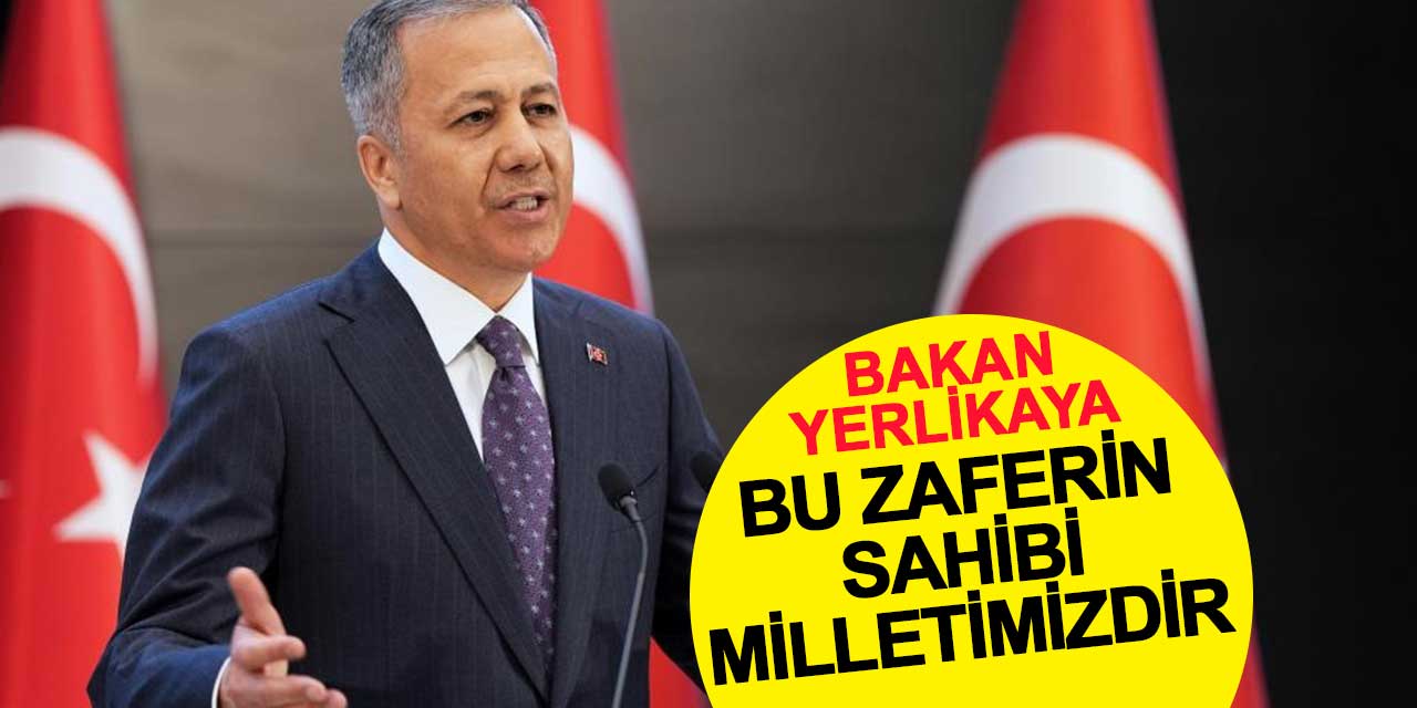 İçişleri Bakanı Yerlikaya: Bu zaferin sahibi milletimizdir