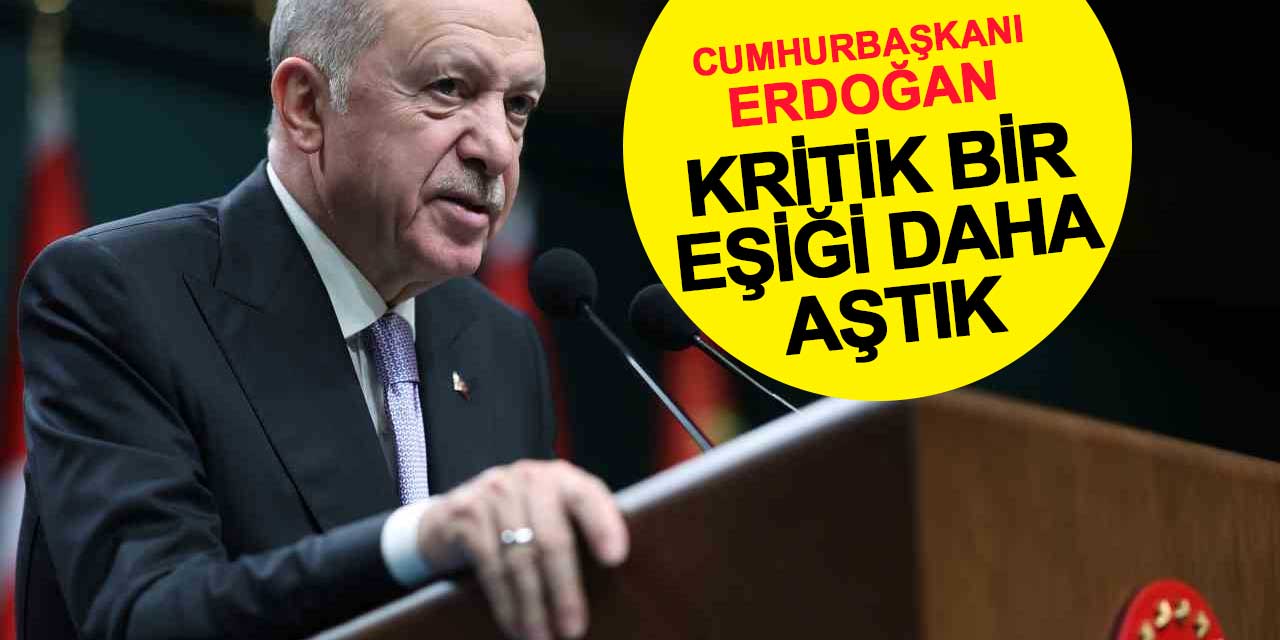 Cumhurbaşkanı Erdoğan: Kritik bir eşiği daha aştık