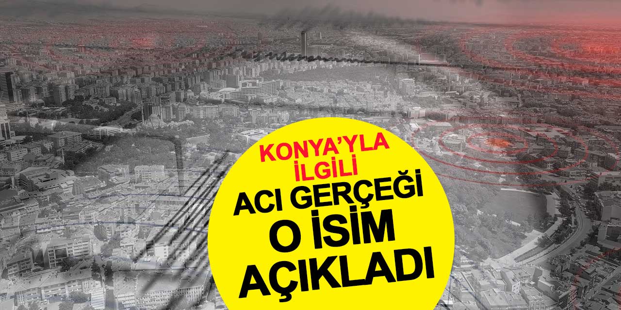 Konya'yla ilgili acı gerçeği o isim açıkladı