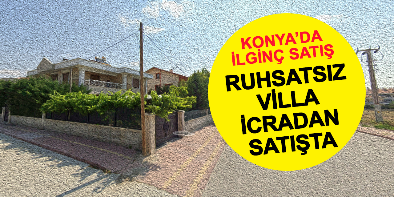Konya'da Gerçek Böyle Ortaya Çıktı: Ruhsatsız Villa İcradan Satışta