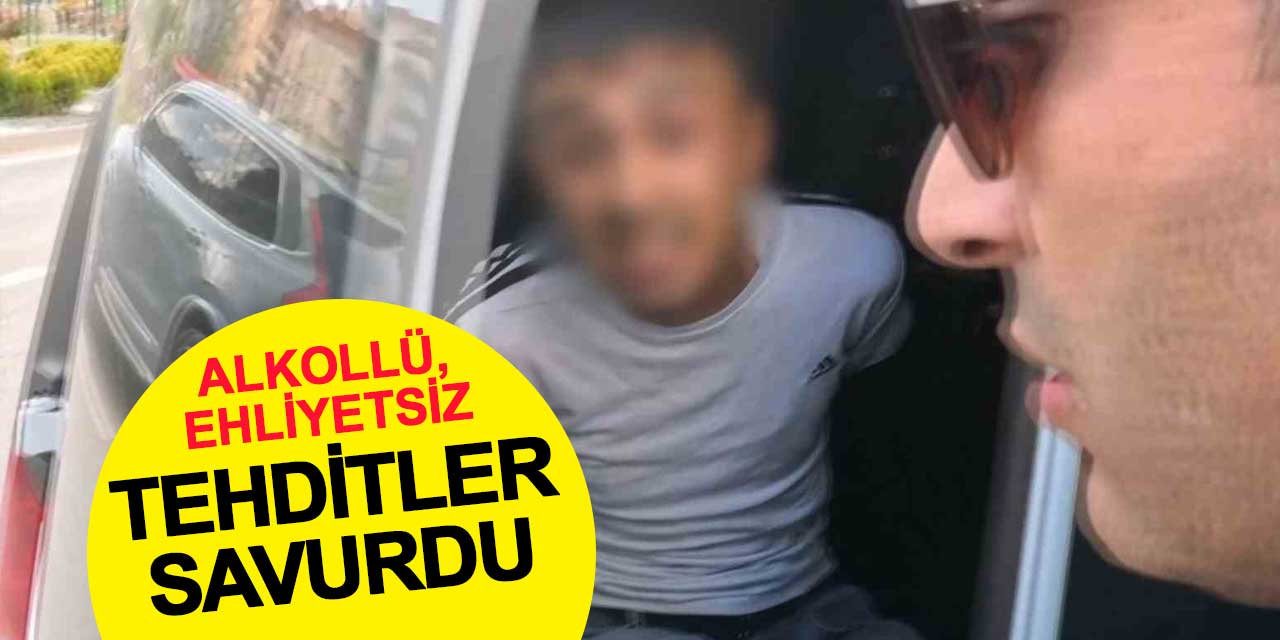 Alkollü ve ehliyetsiz sürücü tehditler savurdu