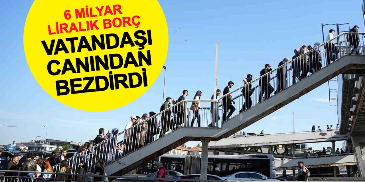 İstanbul'un 6 Milyar TL borcu vatandaşı canından bezdirdi