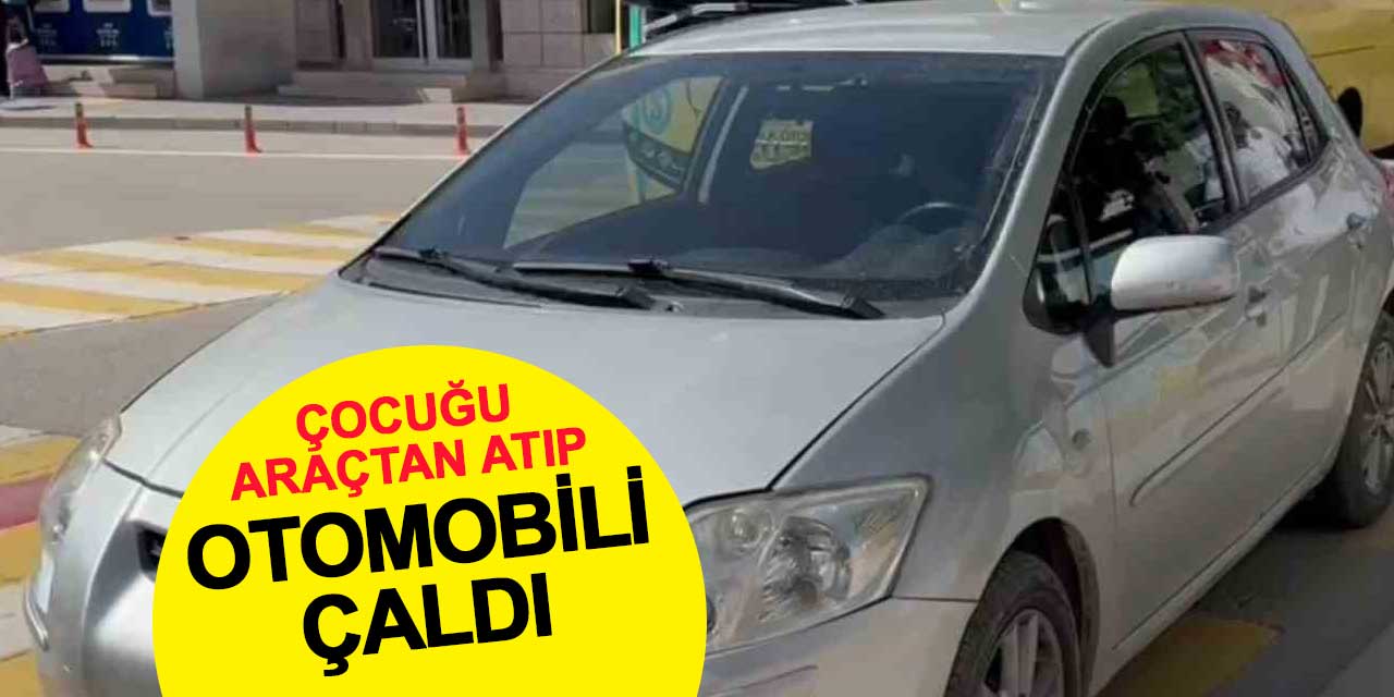 Akılalmaz hırsızlık: Çocuğu araçtan atıp otomobili çaldı