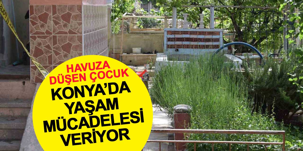 Sulama havuzuna düşen çocuk Konya'da yaşam mücadelesi veriyor