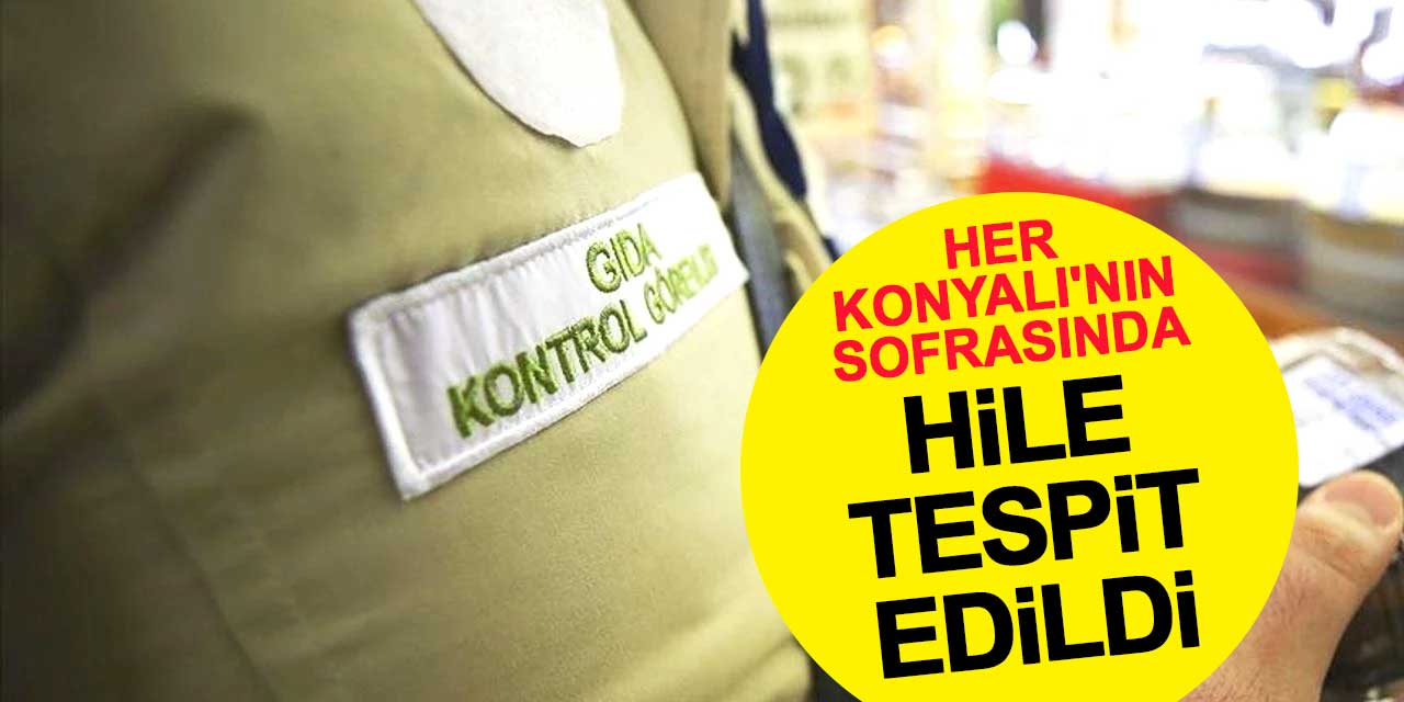 Her Konyalı'nın sofrasında bulunan gıdalarda hile tespit edildi