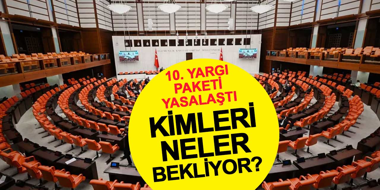 10. Yargı Paketi Yasalaştı: Kimleri Neler Bekliyor?