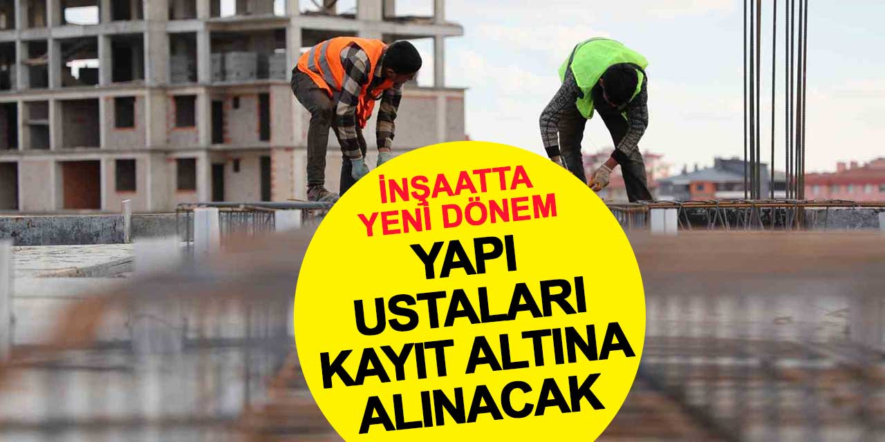 İnşaatta yeni dönem: Yapı ustaları kayıt altına alınacak