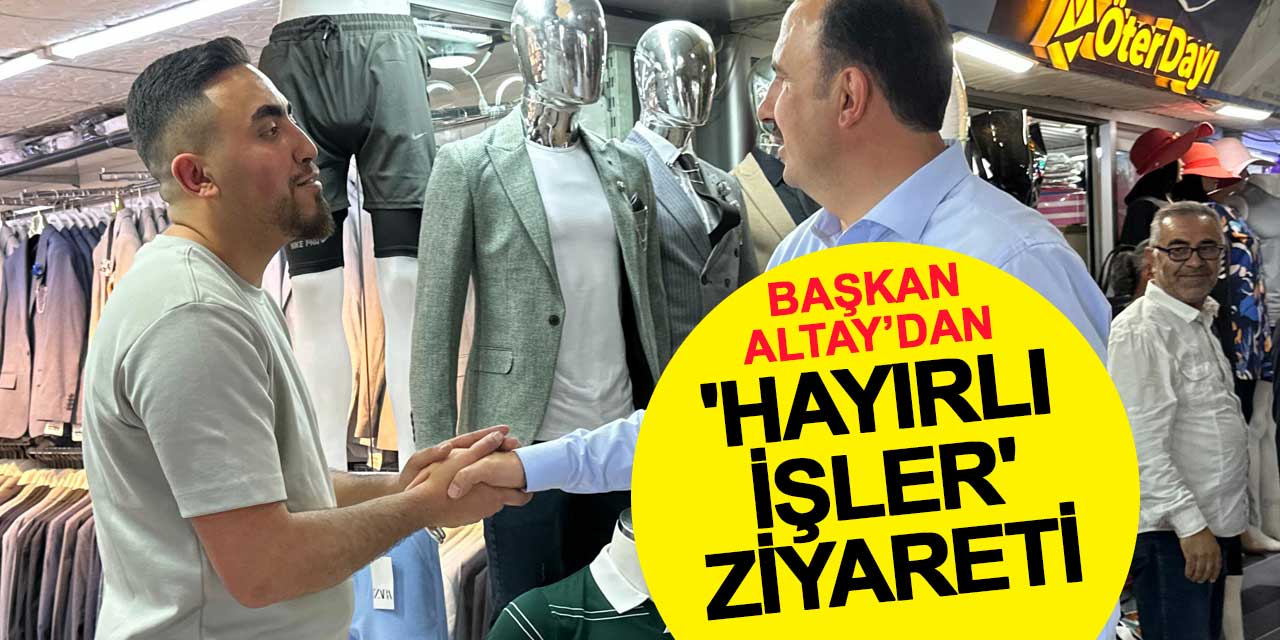 Başkan Altay’dan 'hayırlı işler' ziyareti