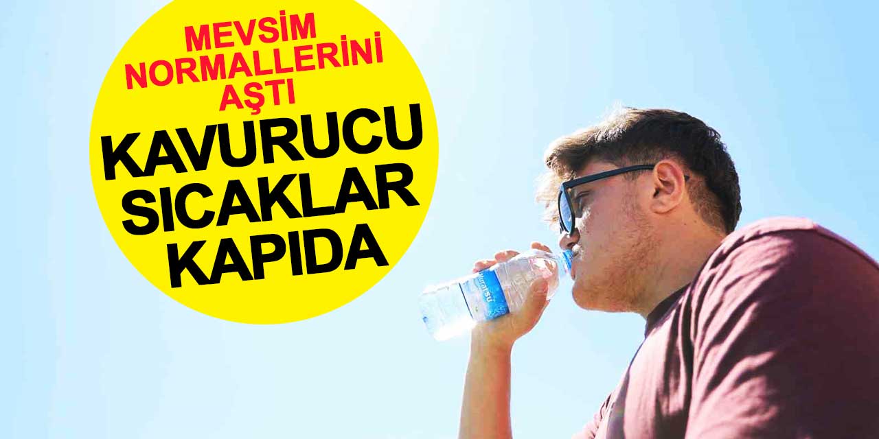 Mevsim normallerini aştı: Kavurucu sıcaklar kapıda