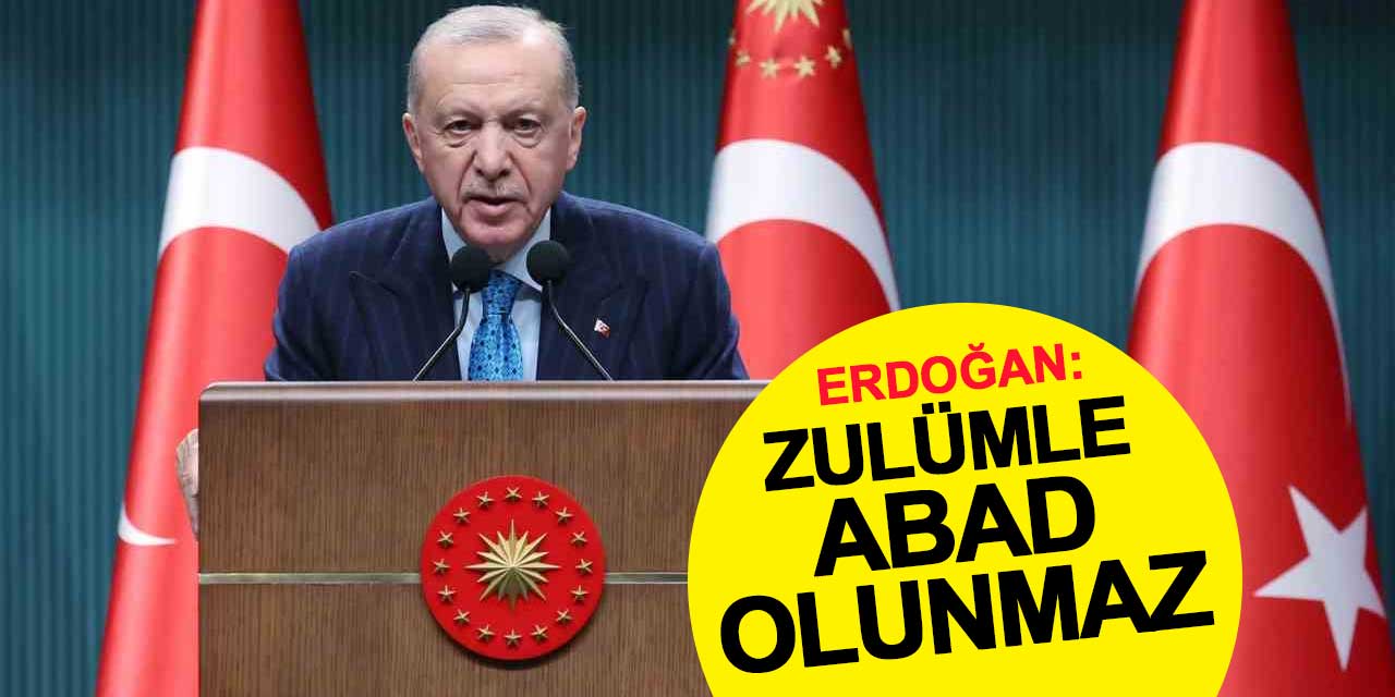 Cumhurbaşkanı Erdoğan: Zulümle abad olunmaz