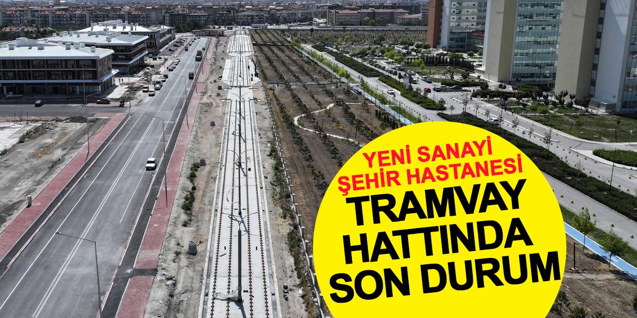 Şehir Hastanesi-Yeni Sanayi Tramvay Hattı'nda son durum