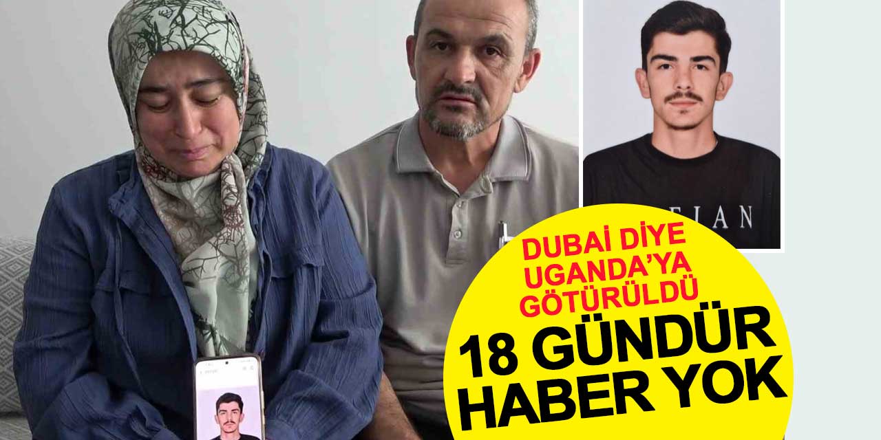Dubai diye Uganda’ya götürüldü: 22 yaşındaki Furkan Aytepe’den 18 gündür haber alınamıyor