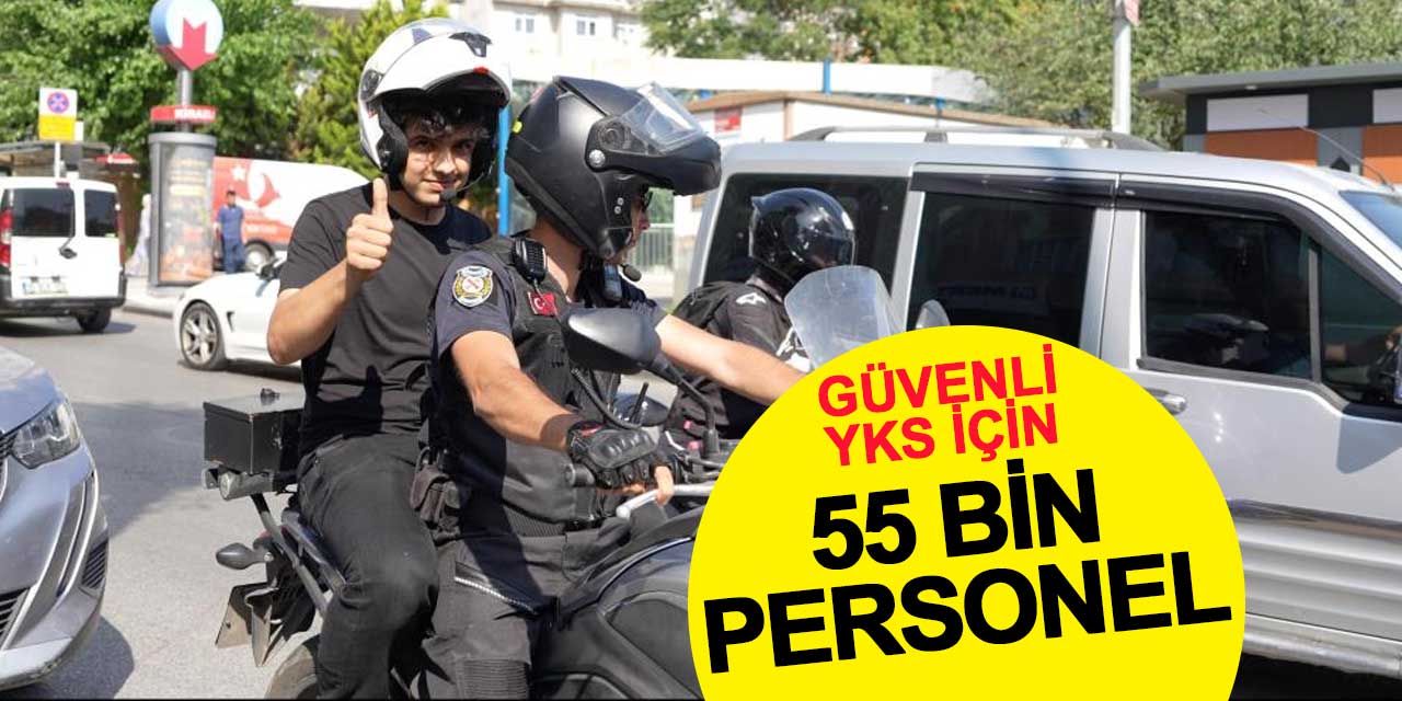 Güvenli YKS için 55 bin polis ve jandarma görev yaptı