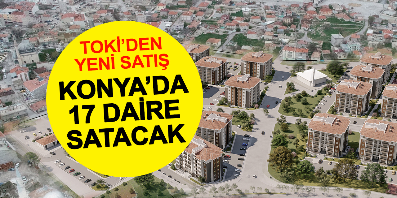 TOKİ Konya'da 17 Yeni Daireyi Satışa Sundu: Fiyatlar 1 Milyon 900 Bin TL'den Başlıyor!