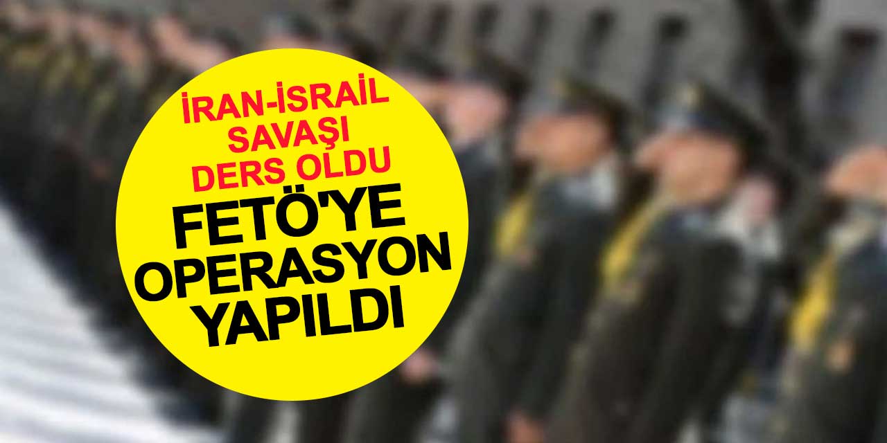 İran-İsrail savaşı ders oldu FETÖ'ye operasyon yapıldı