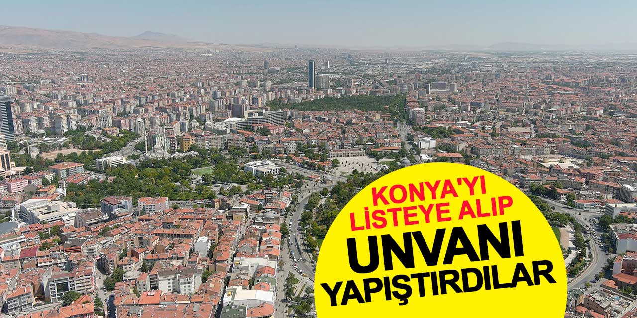 Konya'yı listeye alıp unvanı yapıştırdılar