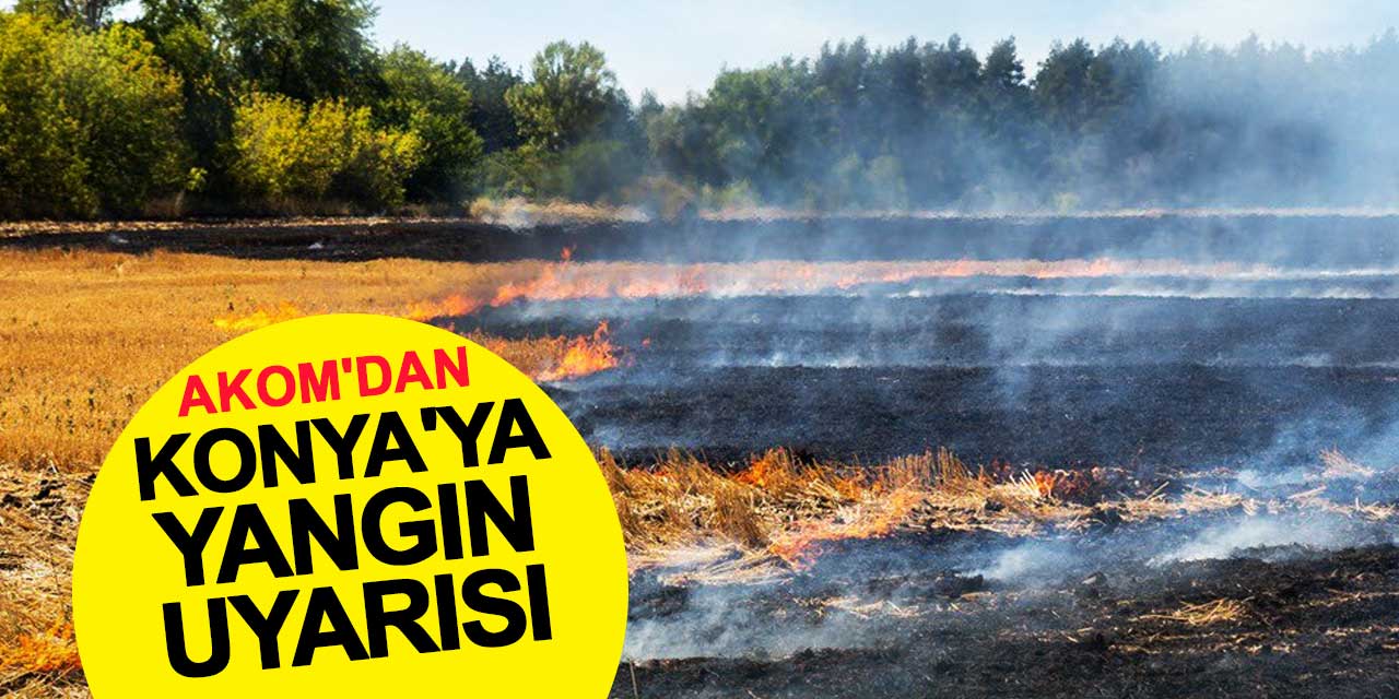 AKOM'dan Konya'ya yangın uyarısı