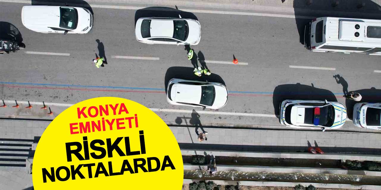 Konya Emniyeti riskli noktalarda yoğunlaştı
