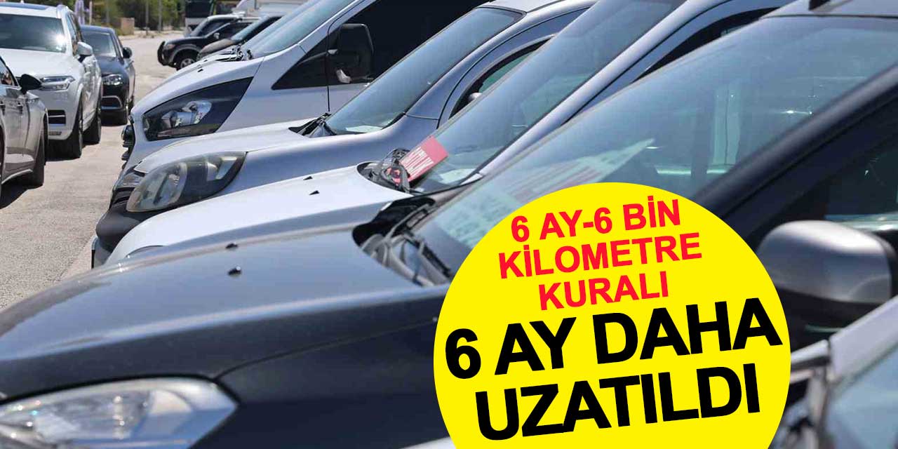 6 ay-6 bin kilometre kuralı 6 ay uzatıldı