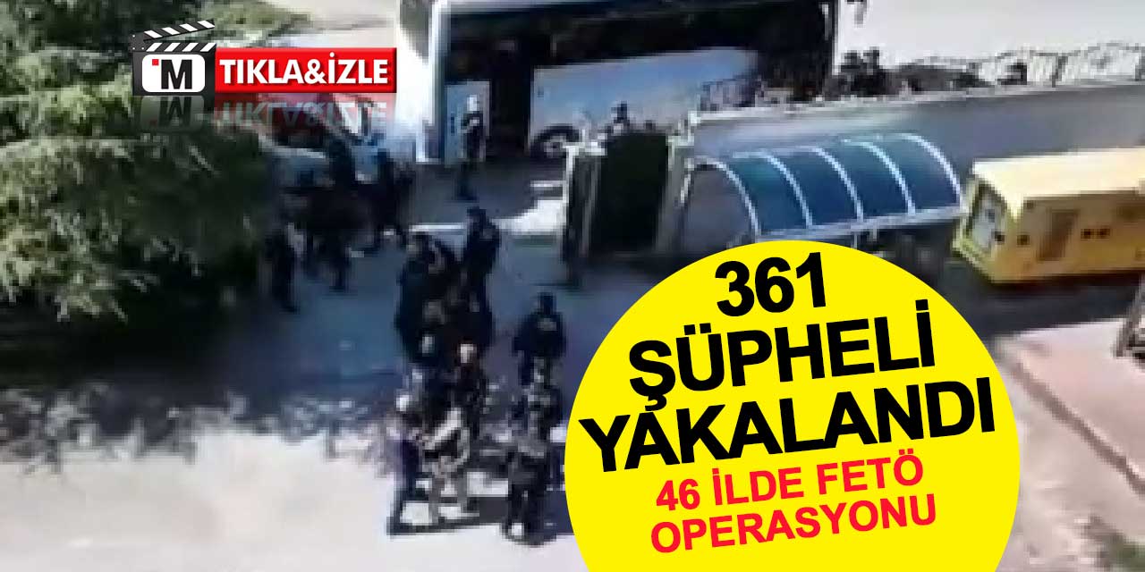 46 ilde FETÖ operasyonu: 361 şüpheli yakalandı