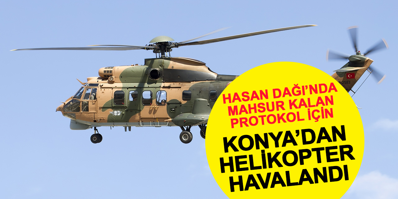 Konya'dan kalkan helikopter komandoları değil Hasan Dağı'nda mahsur kalan 3 protokol üyesi için havalandı