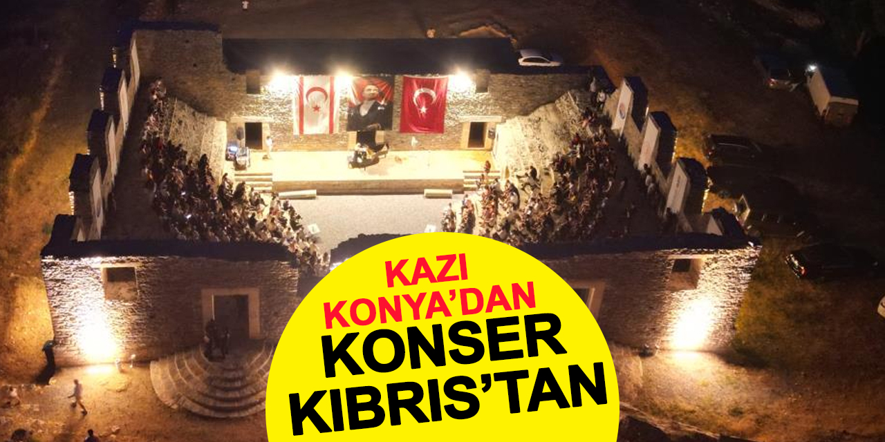 Kazı Konya'dan ev sahipliği Mersin'den konser Kıbrıs'tan