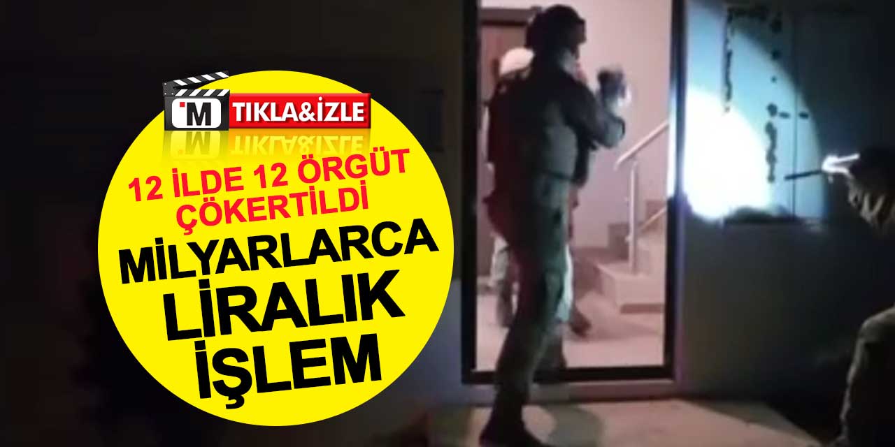 Konya Dahil 12 İlde 12 Örgüt Çökertildi: Milyarlarca Liralık İşlem