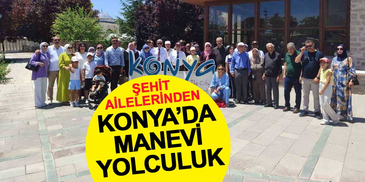 Şehit Aileleri Konya’da Manevi Yolculukta Buluştu