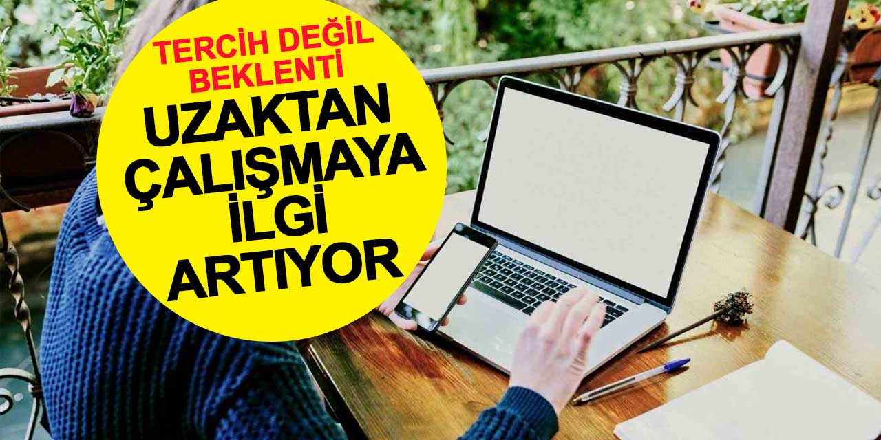 Tercih değil, beklenti: Uzaktan çalışmaya ilgi artıyor