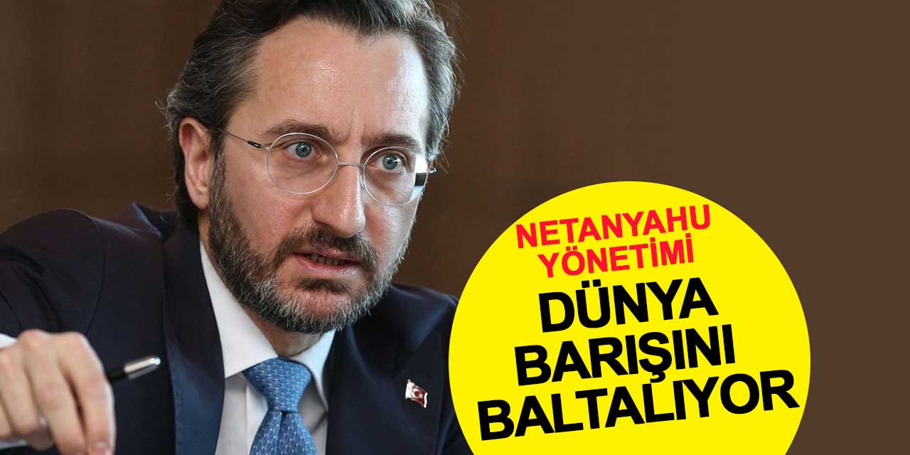Altun’dan İsrail Tepkisi: Netanyahu Yönetimi Dünya Barışını Baltalıyor