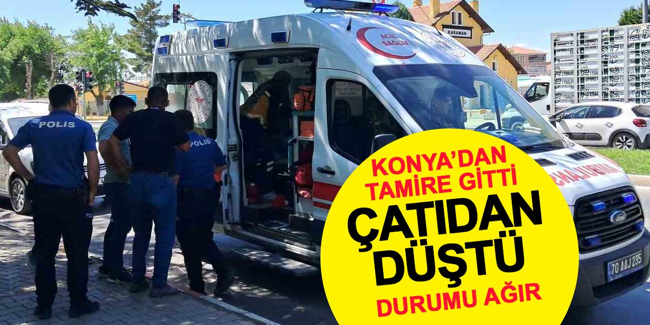 Konya'dan tamir için gitti, çatıdan düşerek ağır yaralandı