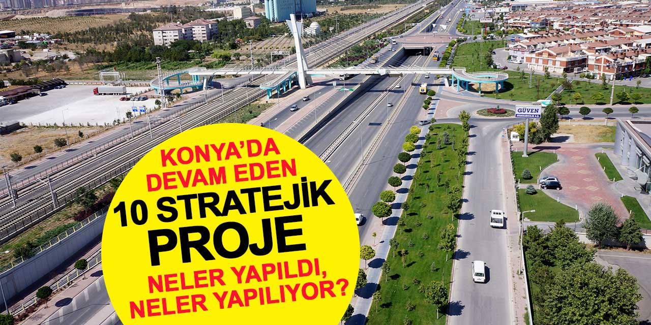 23 yılda neler yapıldı? Konya’da devam eden 10 stratejik proje
