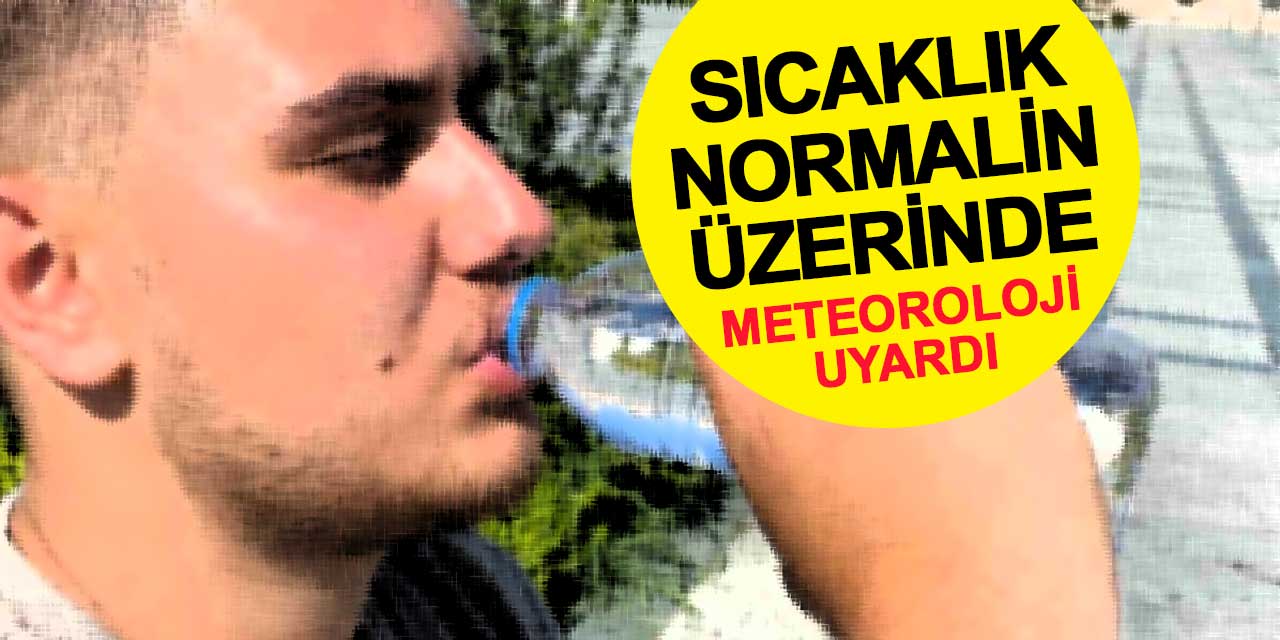 Meteoroloji uyardı: Sıcaklıklar mevsim normallerinin üzerinde