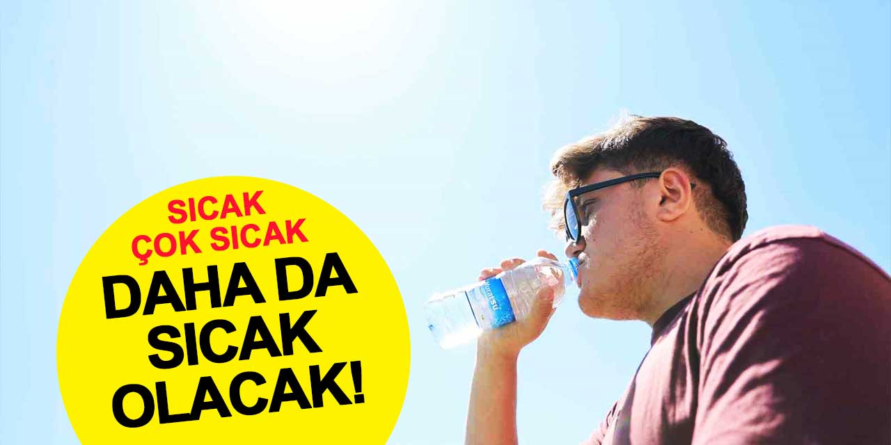 Sıcak, çok sıcak, daha da sıcak olacak!