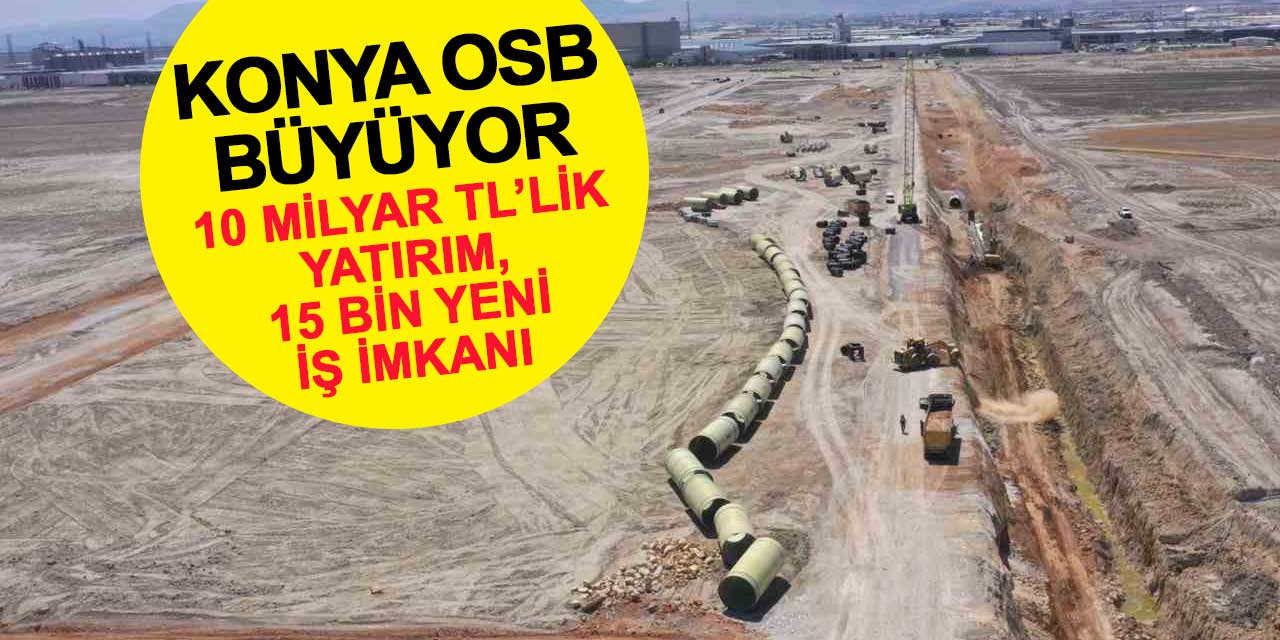 10 milyar TL’lik yatırım, 15 bin yeni iş imkanı! Konya OSB büyüyor!