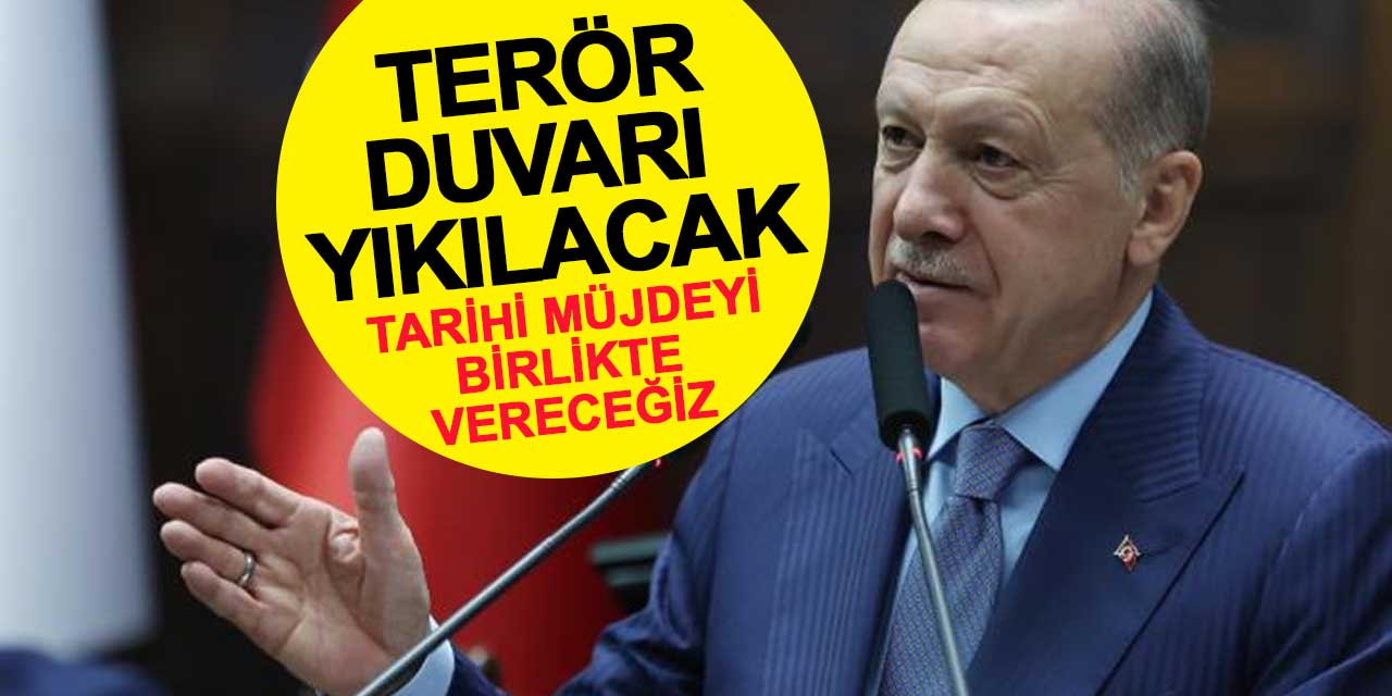 Cumhurbaşkanı Erdoğan: Terör duvarı yıkılacak, tarihi müjdeyi birlikte vereceğiz
