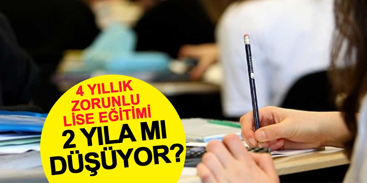 4 yıllık zorunlu lise eğitimi 2 yıla mı düşüyor?